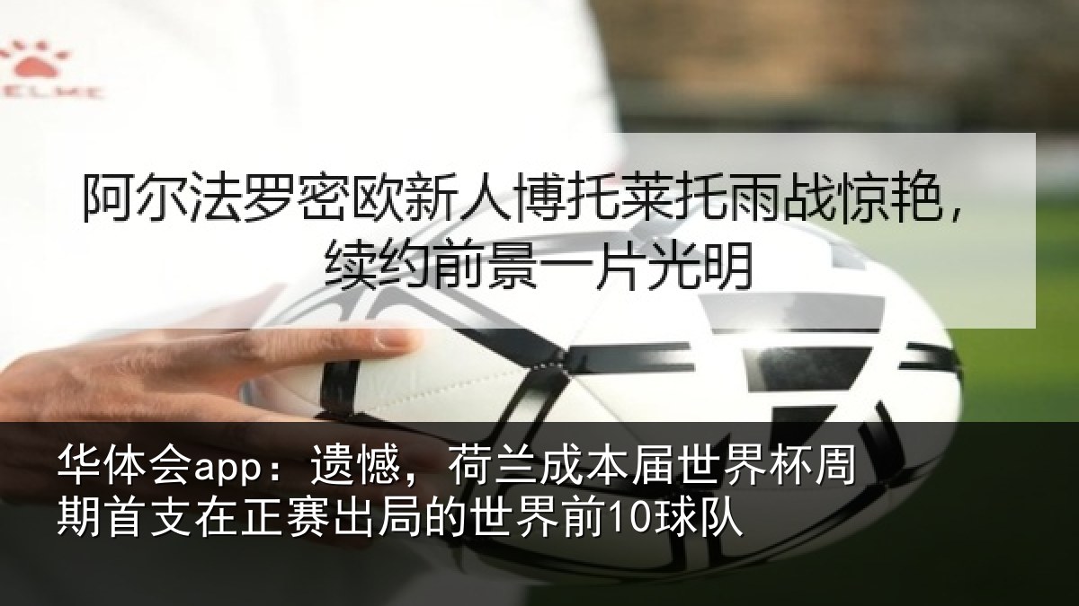 华体会app:遗憾,荷兰成本届世界杯周期首支在正赛出局的世界前10球队