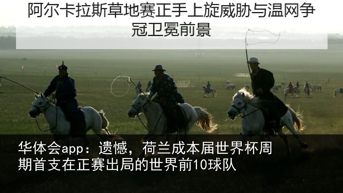 华体会app:遗憾,荷兰成本届世界杯周期首支在正赛出局的世界前10球队