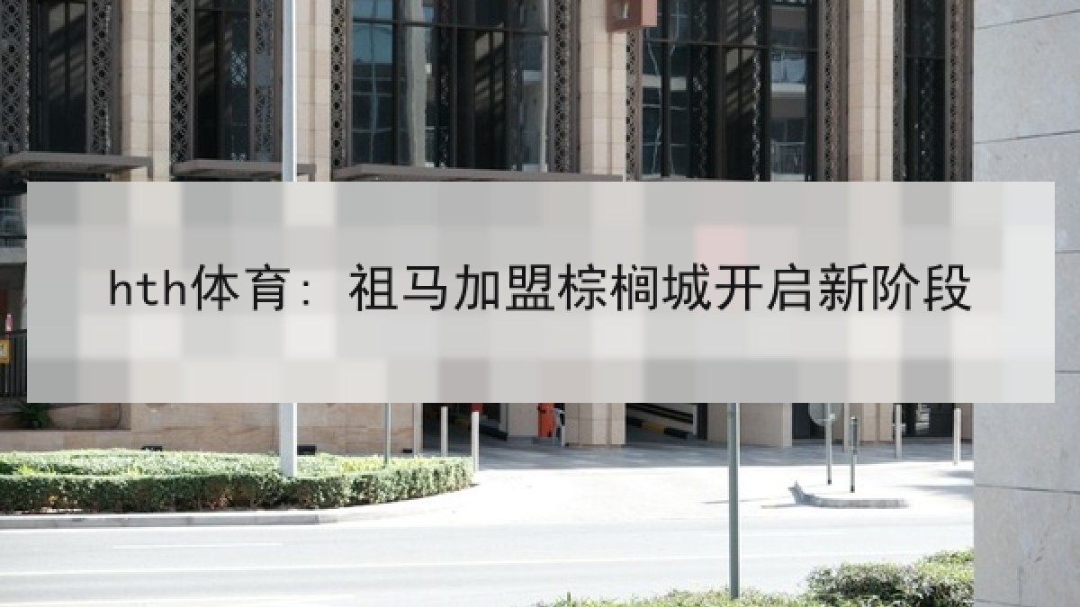 hth体育: 祖马加盟棕榈城开启新阶段