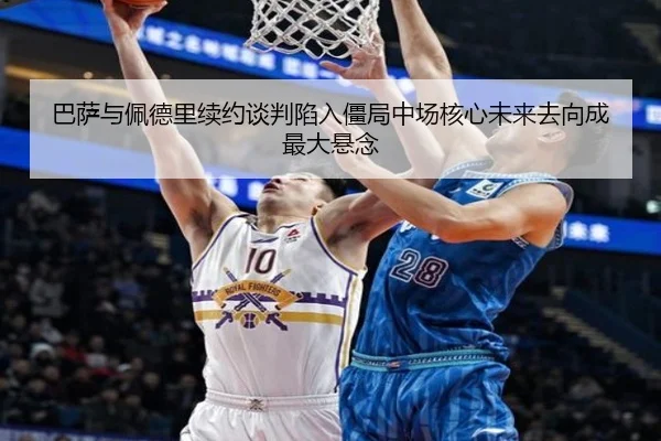 巴萨与佩德里续约谈判陷入僵局中场核心未来去向成最大悬念