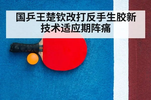国乒王楚钦改打反手生胶新技术适应期阵痛