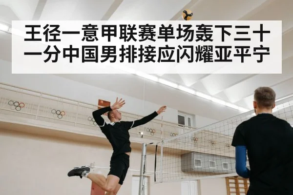 王径一意甲联赛单场轰下三十一分中国男排接应闪耀亚平宁