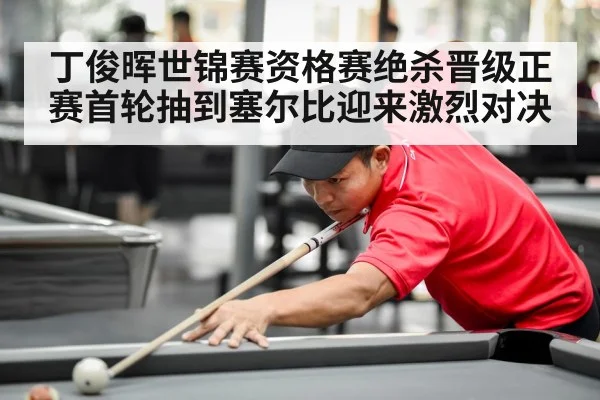 丁俊晖世锦赛资格赛绝杀晋级正赛首轮抽到塞尔比迎来激烈对决
