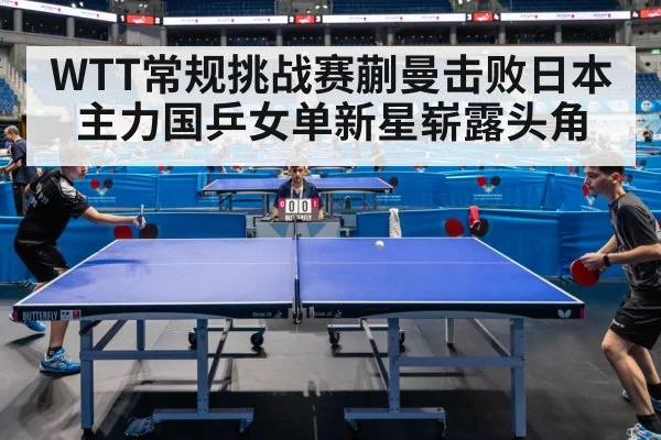 WTT常规挑战赛蒯曼击败日本主力国乒女单新星崭露头角