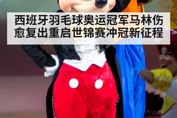西班牙羽毛球奥运冠军马林伤愈复出重启世锦赛冲冠新征程